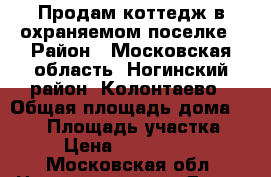 Продам коттедж в охраняемом поселке › Район ­ Московская область, Ногинский район, Колонтаево › Общая площадь дома ­ 314 › Площадь участка ­ 12 › Цена ­ 24 000 000 - Московская обл. Недвижимость » Дома, коттеджи, дачи продажа   . Московская обл.